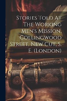 Stories Told At The Working Men's Mission, Collingwood Street, New Cut, S. E. (london)