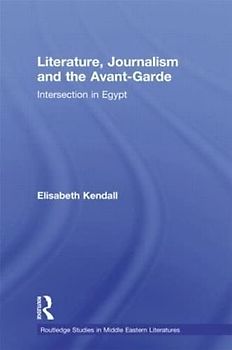 Literature, Journalism and the Avant-Garde: Intersection in Egypt (Routledge Studies in Middle Eastern Literatures, Band 13)
