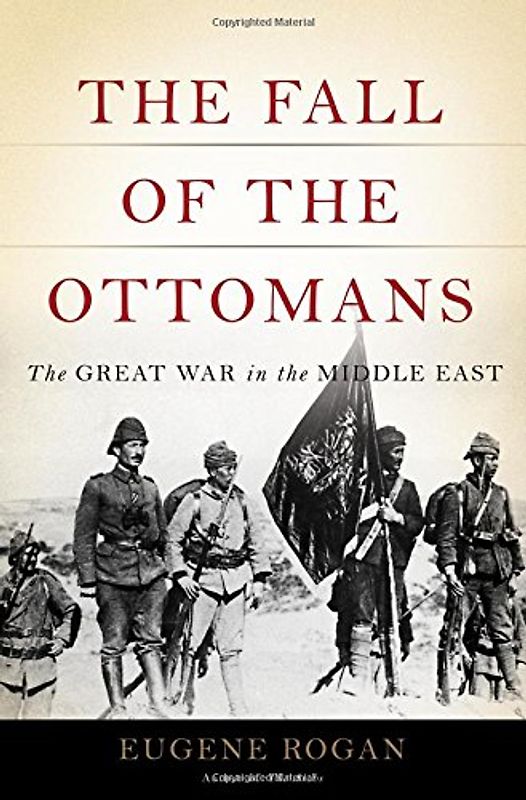 The Fall of the Ottomans: The Great War in the Middle East - Rogan, Eugene