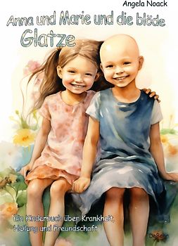 Anna und Marie und die blöde Glatze - Ein Kinderbuch über Krankheit, Heilung und Freundschaft