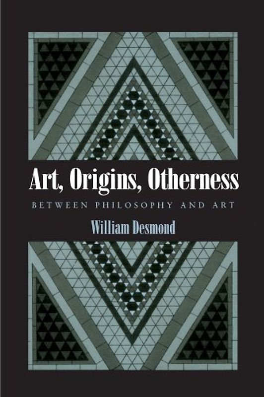 Art, Origins, Otherness: Between Philosophy and Art - Desmond, William