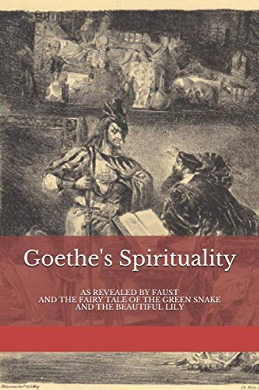 Goethe's Spirituality: as Revealed by Faust and The Fairy Tale of the Green Snake and the Beautiful Lily (Basic Anthroposophy, Band 10)