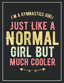 I am a Gymnastics Girl Just Like a Normal Girl But Much Cooler. A 130 pages Large College Ruled Lined Gymnastics Notebook Journal for Girls