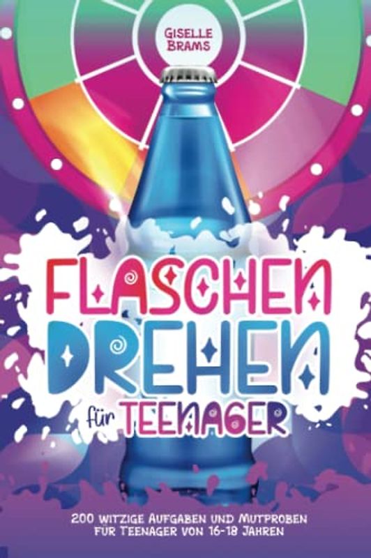 Flaschendrehen für Teenager: 200 witzige Aufgaben und Mutproben für Teenager von 16-18 Jahren: 200 witztige Aufgaben und Mutproben für Teenager von 16 - 18 Jahren