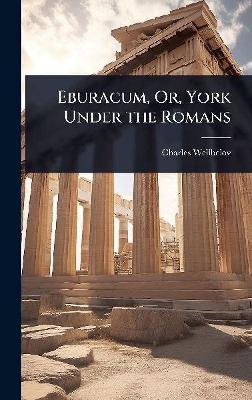 Eburacum, Or, York Under the Romans