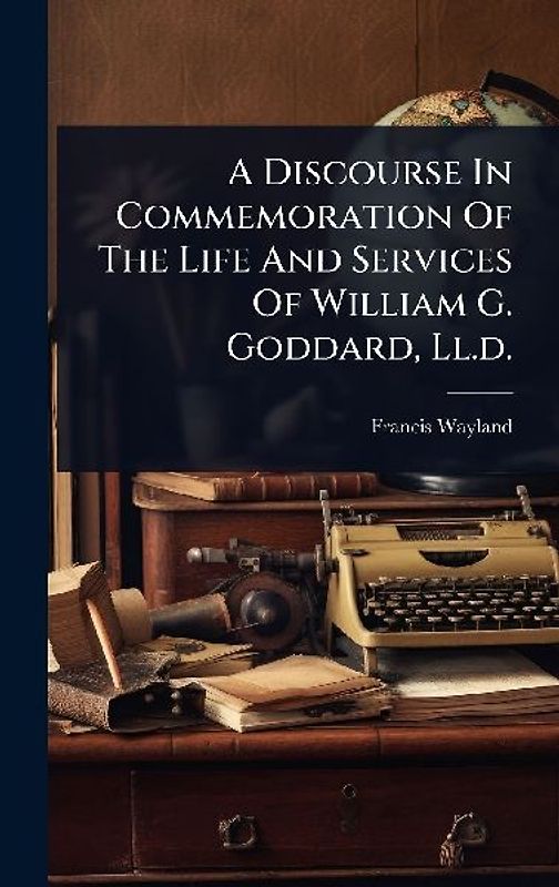 A Discourse In Commemoration Of The Life And Services Of William G. Goddard, Ll.d.