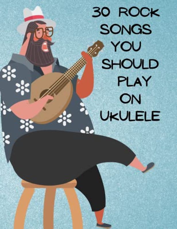 30 rock Songs You Should Play on Ukulele: Unlock Your Inner Musician with 30 Rock Songs For Ukulele
