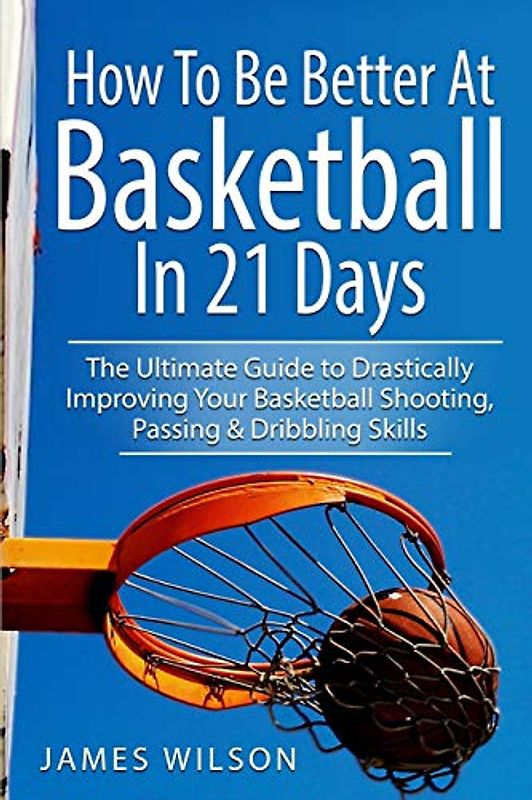 How to Be Better At Basketball in 21 days: The Ultimate Guide to Drastically Improving Your Basketball Shooting, Passing and Dribbling Skills (Basketball in Color, Band 2)