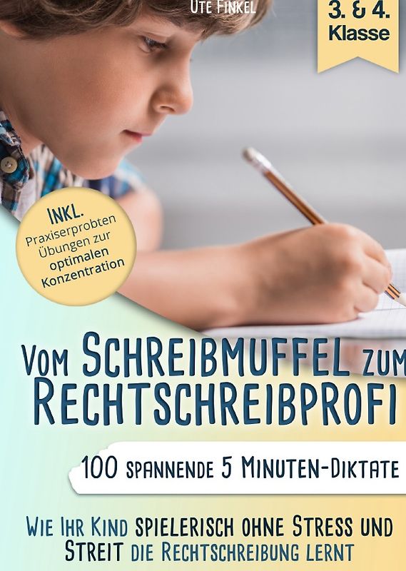 Vom Schreibmuffel zum Rechtschreibprofi-100 spannende 5 Minuten-Diktate (3.&4. Klasse) Wie Ihr Kind spielerisch ohne Stress und Streit die Rechtschreibung lernt
