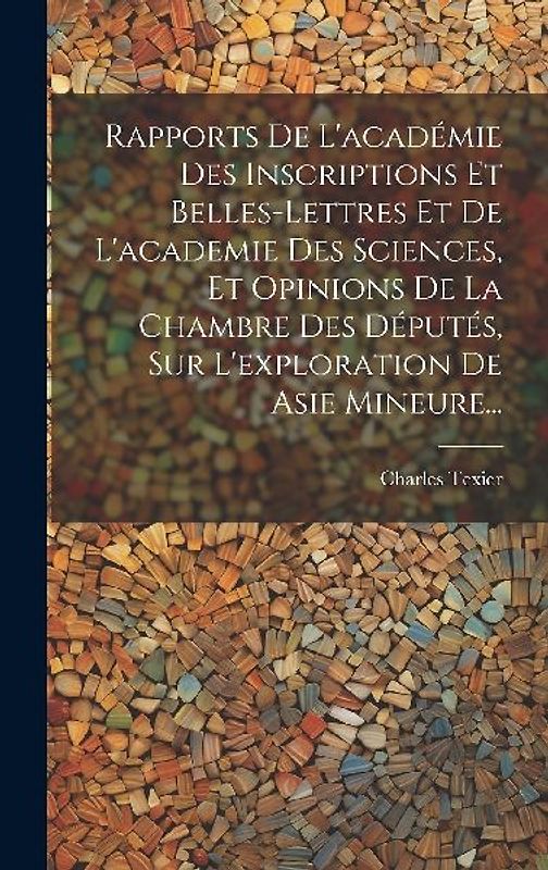 Rapports De L'académie Des Inscriptions Et Belles-lettres Et De L'academie Des Sciences, Et Opinions De La Chambre Des Députés, Sur L'exploration De A