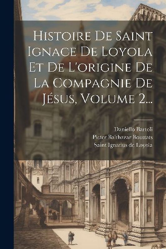 Histoire De Saint Ignace De Loyola Et De L'origine De La Compagnie De Jésus, Volume 2...