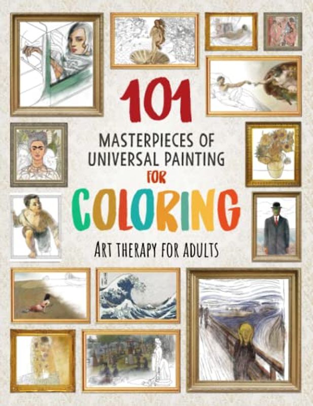 101 MASTERPIECES OF UNIVERSAL PAINTING FOR COLORING: Art Therapy for adults (Improves your concentration, relaxes your mind and reduces stress)