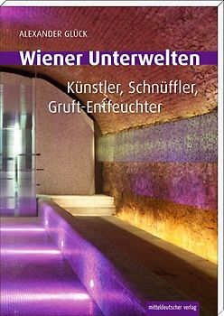 Wiener Unterwelten. Gänge, Grüfte, Geheimnisse