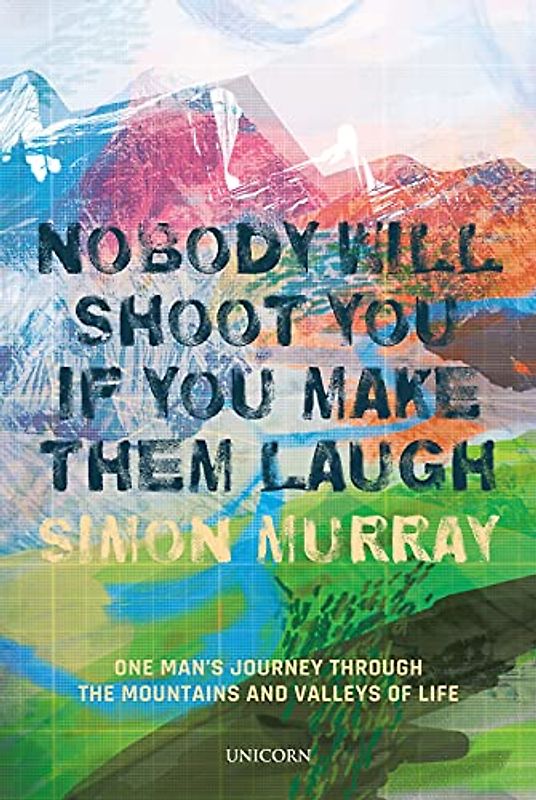 Nobody Will Shoot You If You Make Them Laugh: One Man’s Journey Through the Mountains and Valleys of Life