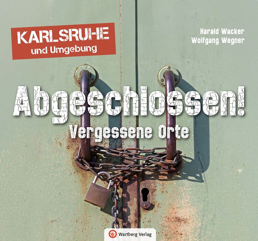 Abgeschlossen! Vergessene Orte in Karlsruhe und Umgebung (Lost Places)