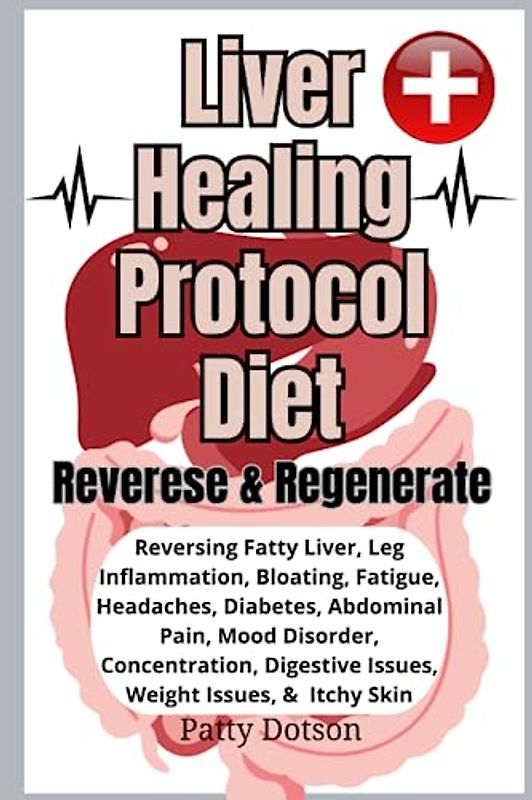 Liver Healing Protocol Diet: Reverse & Regenerate Reversing Fatty liver, leg Inflammation, bloating fatigue, headaches, diabetes, abdominal pain, mood ... digestive issues, weight issues, & skin rash