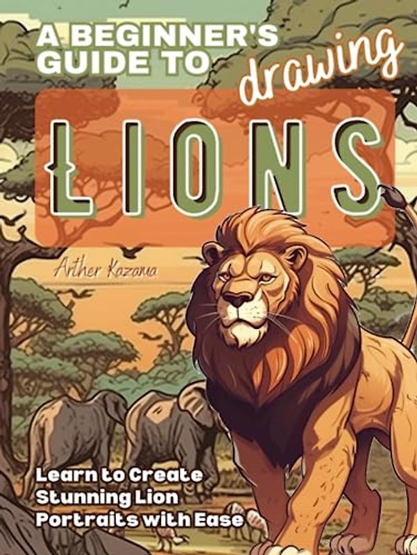 A Beginner's Guide to Drawing Lions: Learn to Create Stunning Lion Portraits with Ease