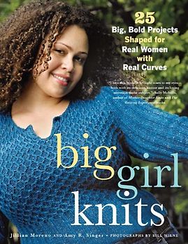 Big Girl Knits: 25 Big, Bold Projects Shaped for Real Women with Real Curves - Jillian Moreno