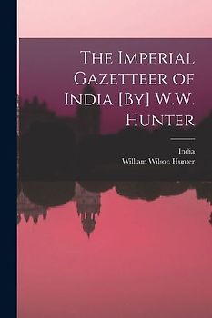 The Imperial Gazetteer of India [By] W.W. Hunter
