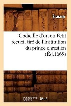 Codicille d'Or, Ou Petit Recueil Tiré de l'Institution Du Prince Chrestien (Éd.1665)
