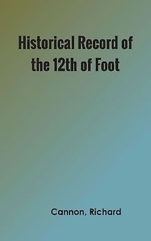 Historical Record of the Twelfth, or the East Suffolk, Regiment of Foot