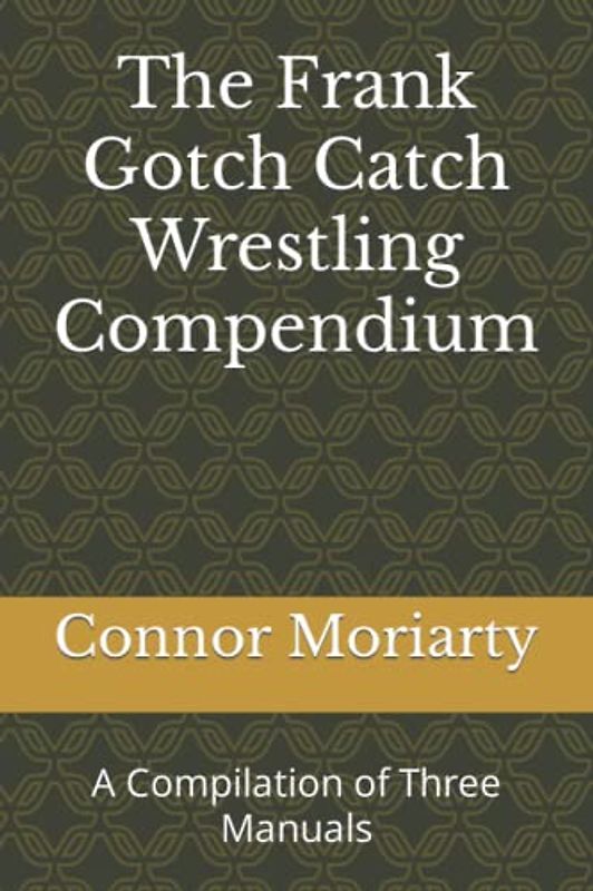 The Frank Gotch Catch Wrestling Compendium: A Compilation of Three Manuals