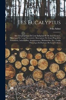 Les Eucalyptus: Aire Géographique De Leur Indigénat Et De Leur Culture, Historique De Leur Découverte, Description De Leurs Propriétés