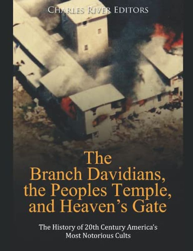 The Branch Davidians, the Peoples Temple, and Heaven’s Gate: The History of 20th Century America’s Most Notorious Cults