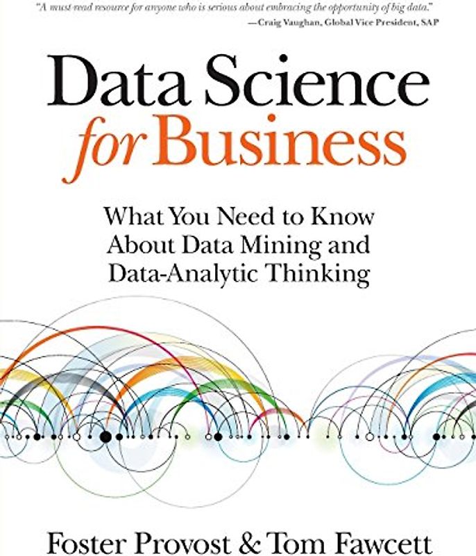 Data Science for Business. What you need to know about data mining and data-analytic thinking