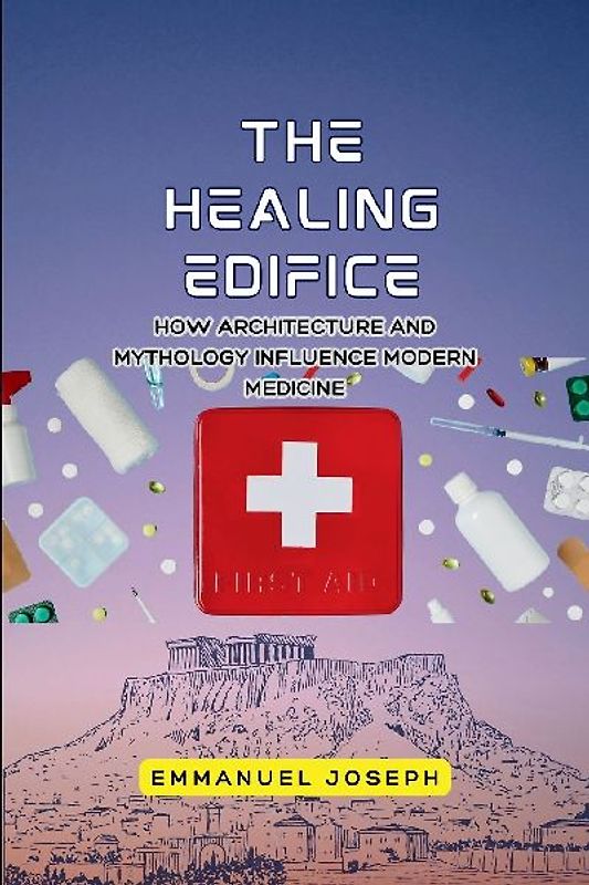 The Healing Edifice, How Architecture and Mythology Influence Modern Medicine