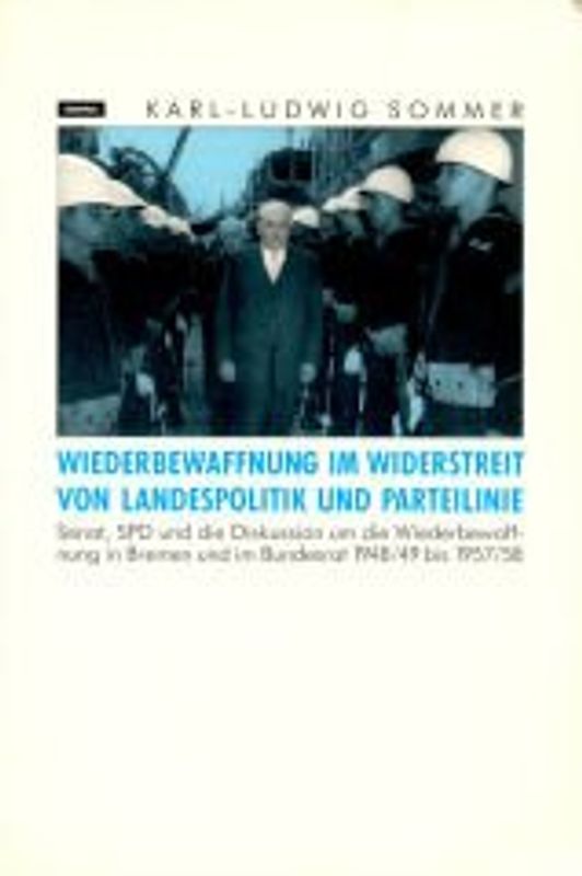 Wiederbewaffnung im Widerstreit von Landespolitik und Parteilinie. Senat, SPD und die Diskussion um die Wiederbewaffnung in Bremen und im Bundesrat 1948/49 bis 1957/58