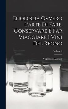 Enologia Ovvero L'arte Di Fare, Conservare E Far Viaggiare I Vini Del Regno; Volume 1