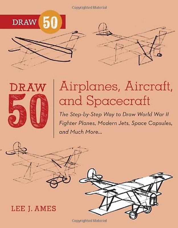 Draw 50 Airplanes, Aircraft, and Spacecraft: The Step-by-Step Way to Draw World War II Fighter Planes, Modern Jets, Space Capsules, and Much More... - Ames, Lee J.