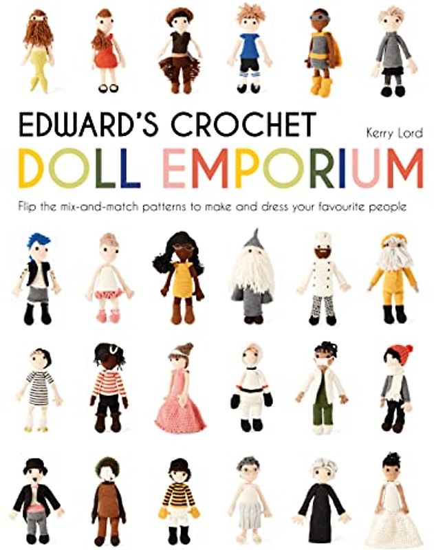 Lord, K: Edward's Crochet Doll Emporium: Flip the Mix-And-Match Patterns to Make and Dress Your Favourite People (Edward's Menagerie)