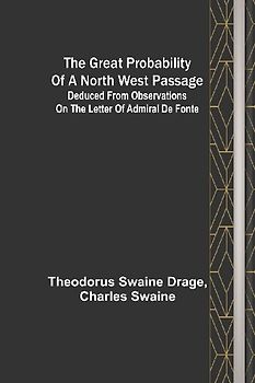 The great probability of a North West Passage; Deduced from observations on the letter of Admiral de Fonte