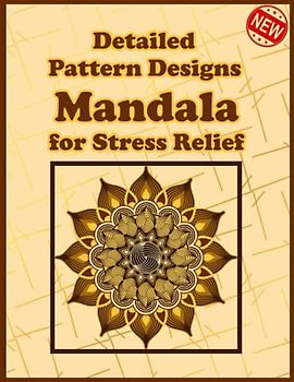 Detailed Pattern Designs Mandala for Stress Relief: Unique Mandala Designs and Stress Relieving Patterns for Adult Relaxation, Meditation, and Happiness