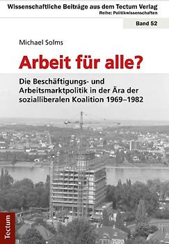 Arbeit für alle? Die Beschäftigungs- und Arbeitsmarktpolitik in der Ära der sozialliberalen Koalition 1969-1982