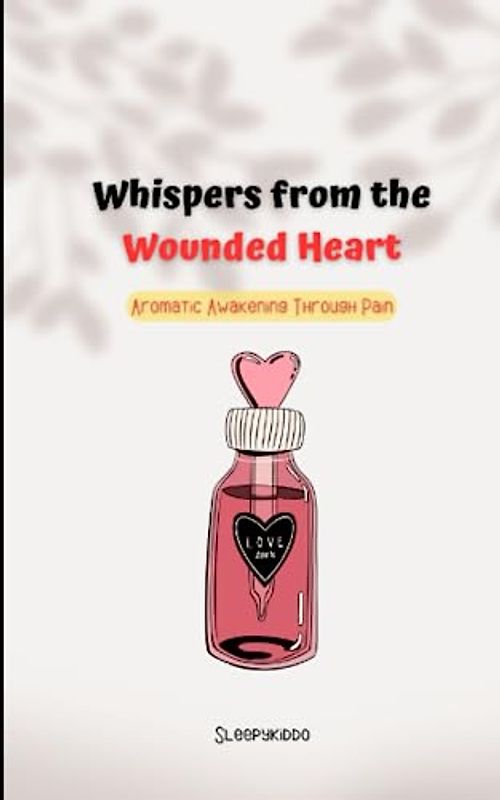Whispers from the Wounded Heart : Aromatic Awakening Through Pain: Poem to heal yourself (Whispers Poem, Band 1)