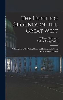 The Hunting Grounds of the Great West: A Description of the Plains, Game, and Indians of the Great North American Desert