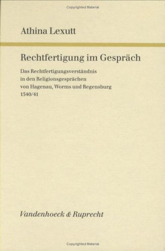 Rechtfertigung im Gespräch. Das Rechtfertigungsverständnis in den Religionsgesprächen von Hagenau,Worms und Regensburg 1540/41