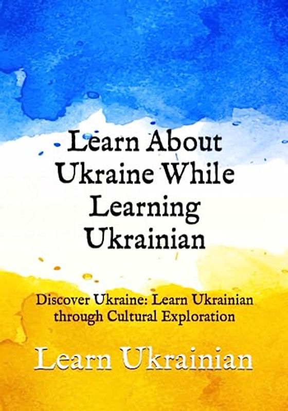 Learn About Ukraine While Learning Ukrainian: Discover Ukraine: Learn Ukrainian through Cultural Exploration (Books for Learning Ukrainian)