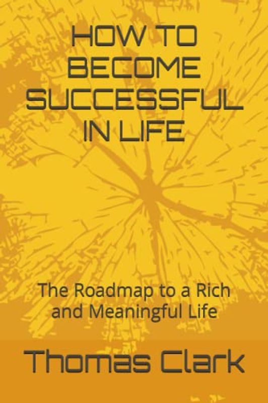 HOW TO BECOME SUCCESSFUL IN LIFE: The Roadmap to a Rich and Meaningful Life