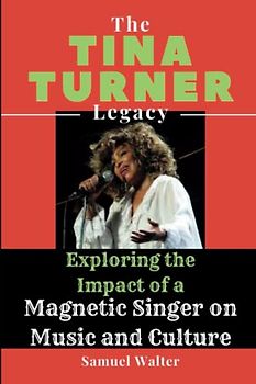 The Tina Turner Legacy: Exploring the Impact of a Magnetic Singer on Music and Culture (Legendary Lives: Biographies of Great People Who Shaped Our ... Lives of History's Most Influential People)