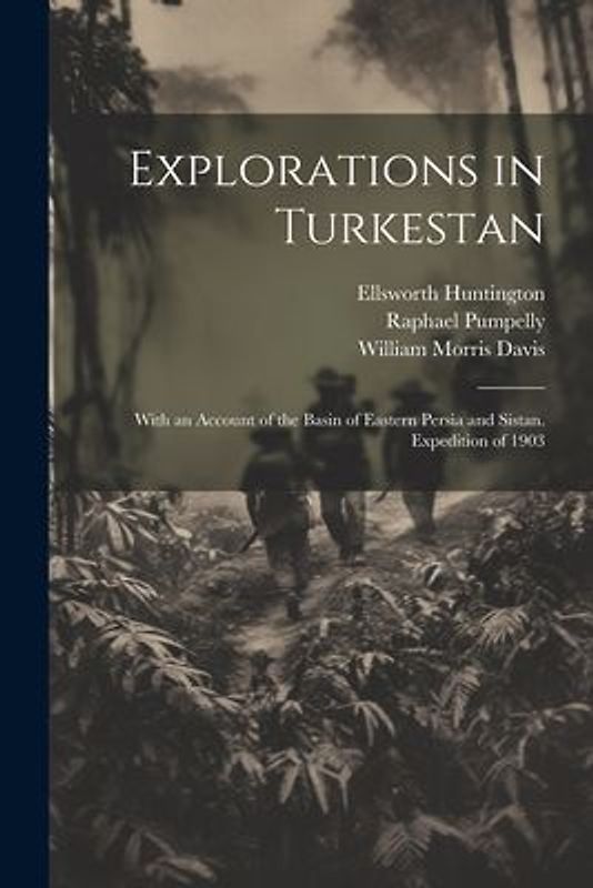 Explorations in Turkestan: With an Account of the Basin of Eastern Persia and Sistan. Expedition of 1903
