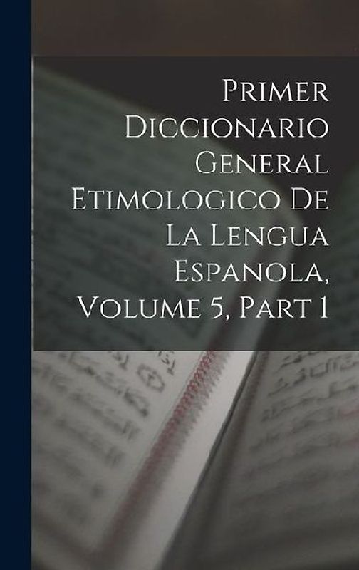 Primer Diccionario General Etimologico De La Lengua Espanola, Volume 5, part 1