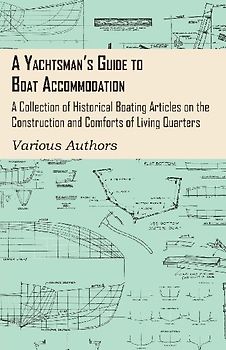 A Yachtsman's Guide to Boat Accommodation - A Collection of Historical Boating Articles on the Construction and Comforts of Living Quarters