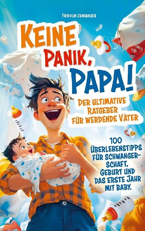 Keine Panik, Papa! 100 Überlebenstipps für Schwangerschaft, Geburt und das erste Jahr mit Baby. Der ultimative Ratgeber für werdende Väter.