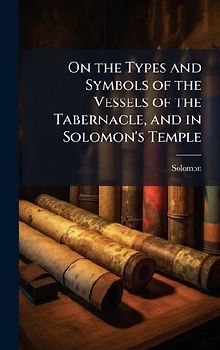 On the Types and Symbols of the Vessels of the Tabernacle, and in Solomon's Temple