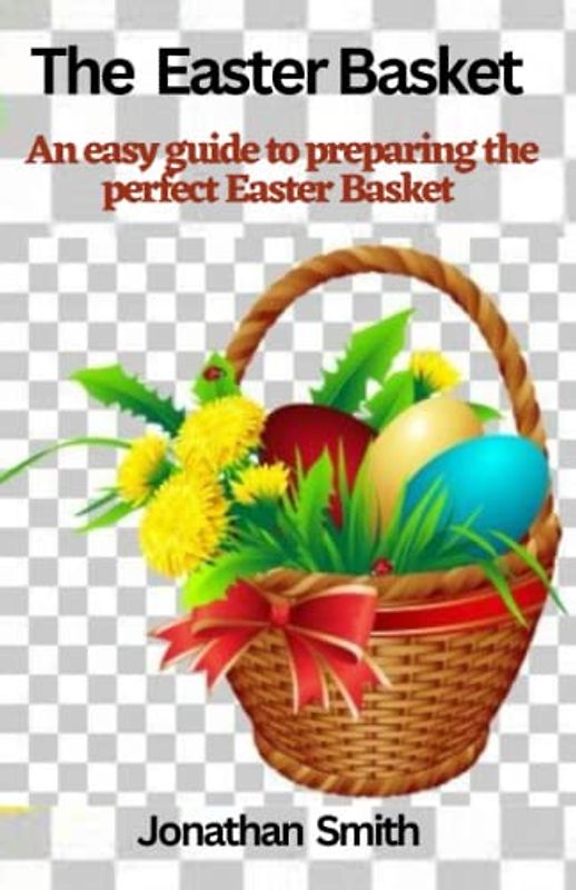 The Easter Basket: A easy guide to preparing the perfect Easter Basket