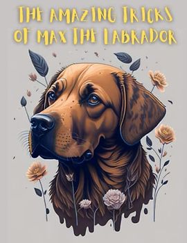 The Amazing Tricks of Max the Labrador: Short Story for kids about Courage and bravery I A Motivational Book For kids I Gift for kids